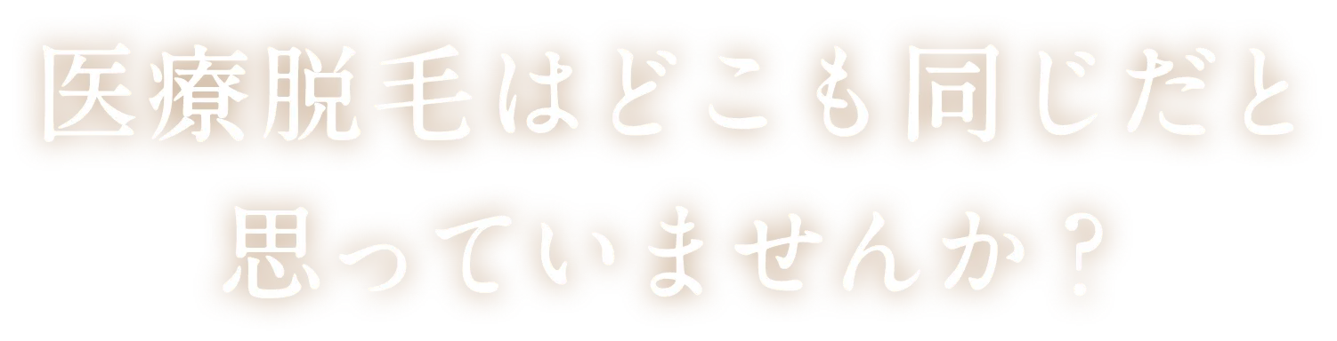 医療脱毛はどこも同じだと思っていませんか？